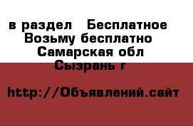 в раздел : Бесплатное » Возьму бесплатно . Самарская обл.,Сызрань г.